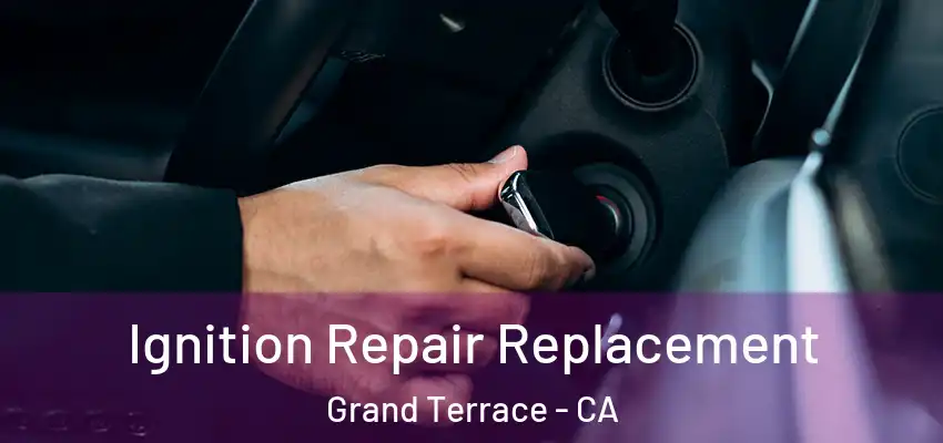 Ignition Repair Replacement Grand Terrace - CA